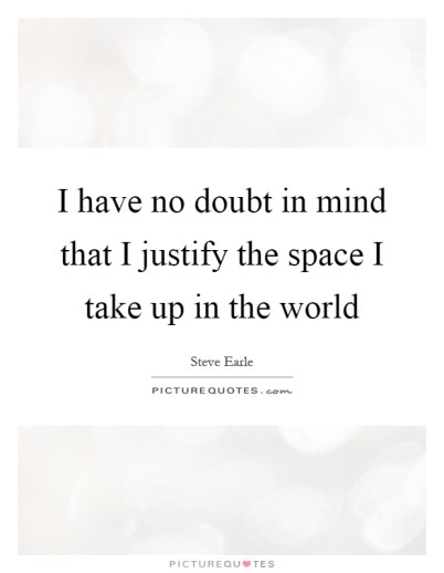 i-have-no-doubt-in-mind-that-i-justify-the-space-i-take-up-in-the-world-quote-1